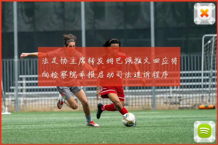 法足协主席转发姆巴佩推文回应将向检察院举报启动司法追诉程序