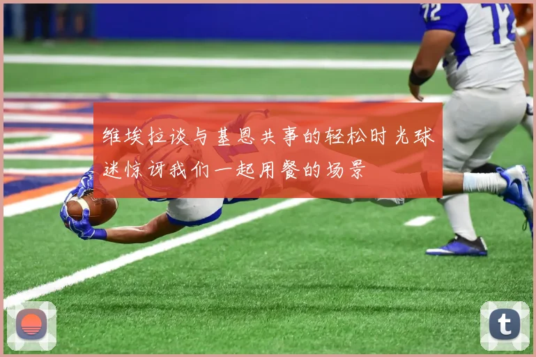 维埃拉谈与基恩共事的轻松时光球迷惊讶我们一起用餐的场景
